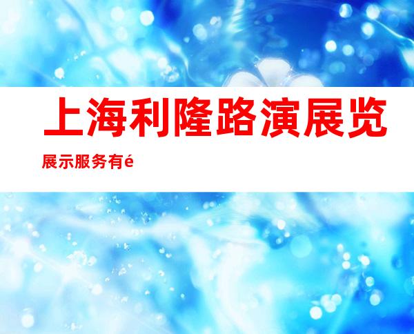 上海利隆路演展览展示服务有限公司
