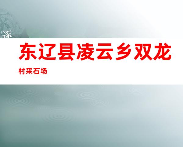 东辽县凌云乡双龙村采石场