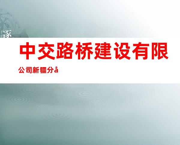 中交路桥建设有限公司新疆分公司