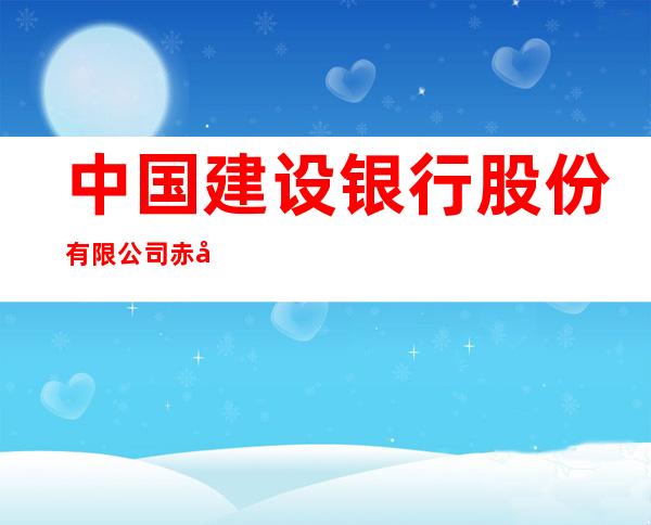 中国建设银行股份有限公司赤峰中天悦府支行