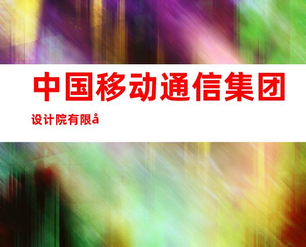 中国移动通信集团设计院有限公司新疆分公司