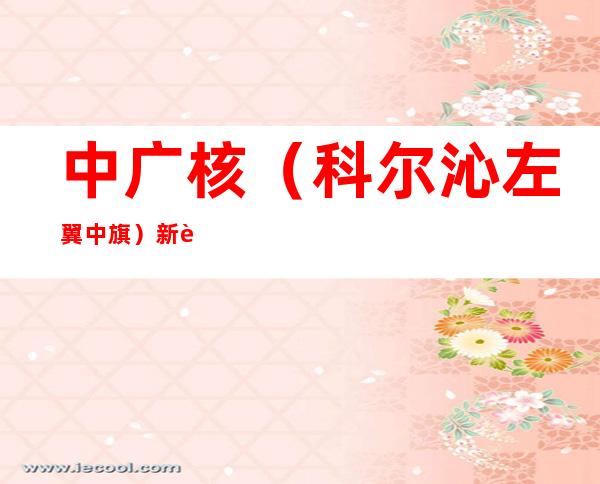 中广核(科尔沁左翼中旗)新能源有限公司