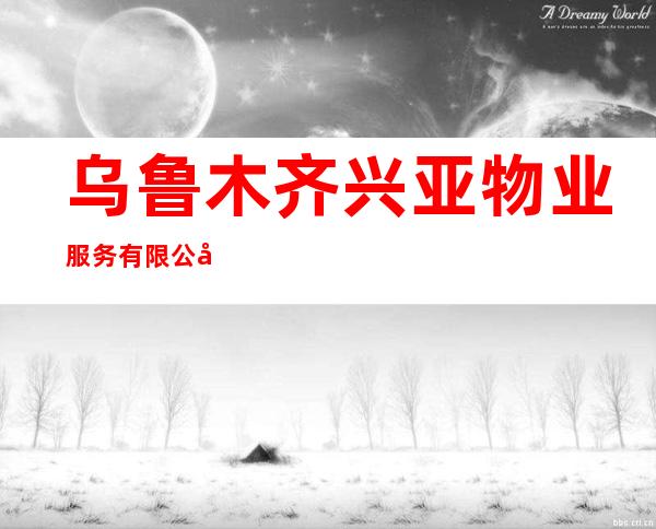 乌鲁木齐兴亚物业服务有限公司