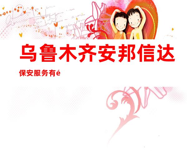 乌鲁木齐安邦信达保安服务有限公司