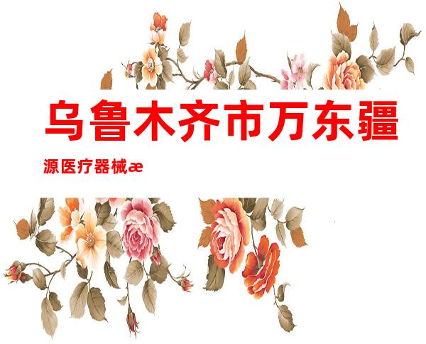 乌鲁木齐市万东疆源医疗器械有限公司