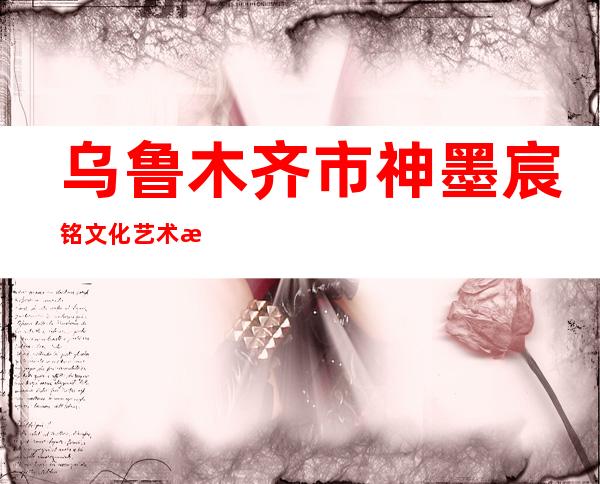 乌鲁木齐市神墨宸铭文化艺术教育培训有限责任公司