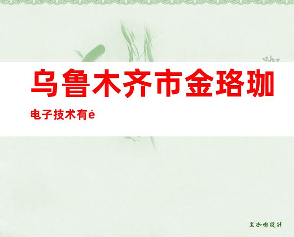 乌鲁木齐市金珞珈电子技术有限公司