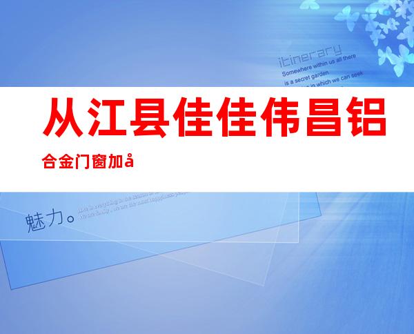 从江县佳佳伟昌铝合金门窗加工厂