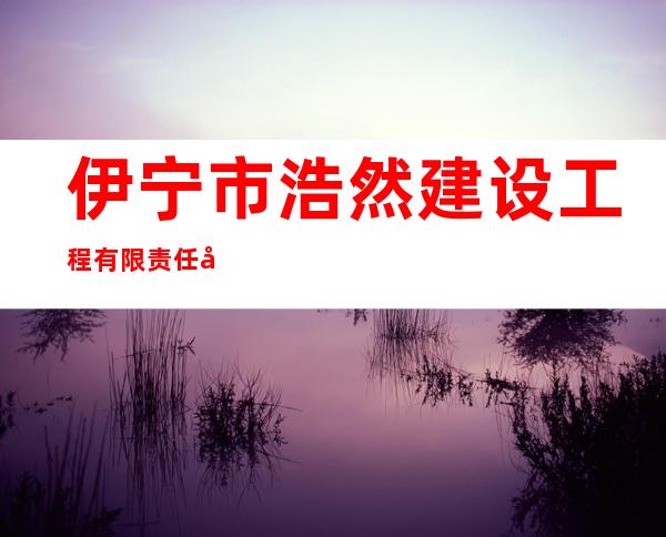 伊宁市浩然建设工程有限责任公司