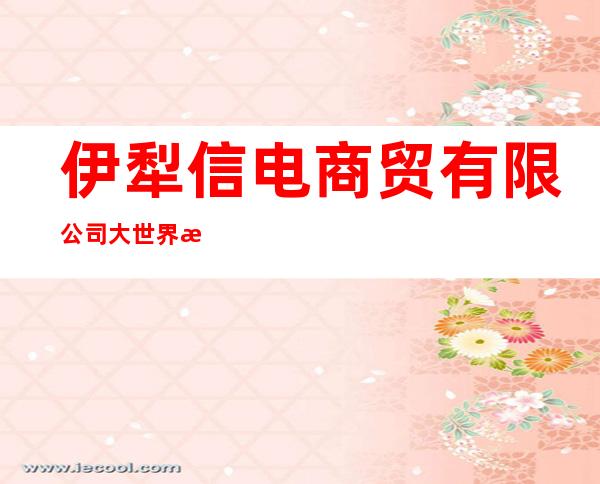 伊犁信电商贸有限公司大世界手机城