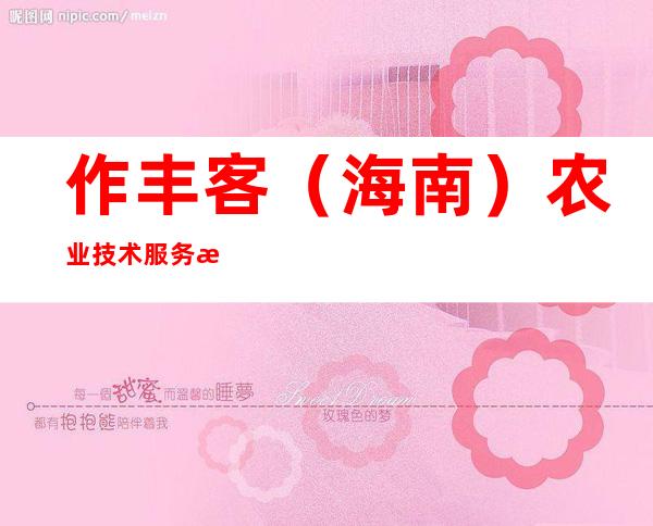 作丰客(海南)农业技术服务有限公司
