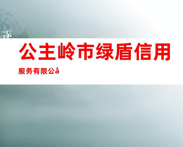 公主岭市绿盾信用服务有限公司
