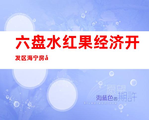 六盘水红果经济开发区海宁房地产开发有限公司