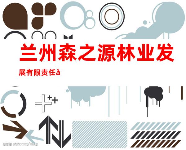 兰州森之源林业发展有限责任公司