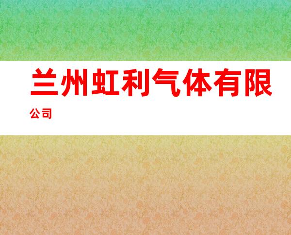 兰州虹利气体有限公司