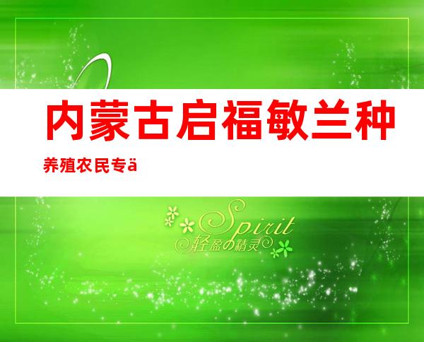 内蒙古启福敏兰种养殖农民专业合作社