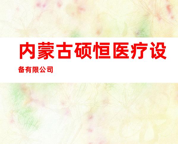 内蒙古硕恒医疗设备有限公司