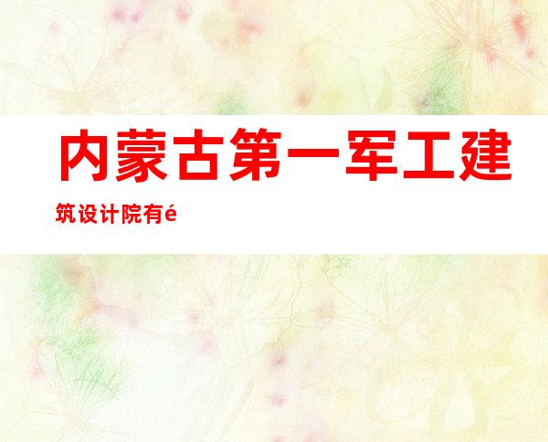 内蒙古第一军工建筑设计院有限责任公司
