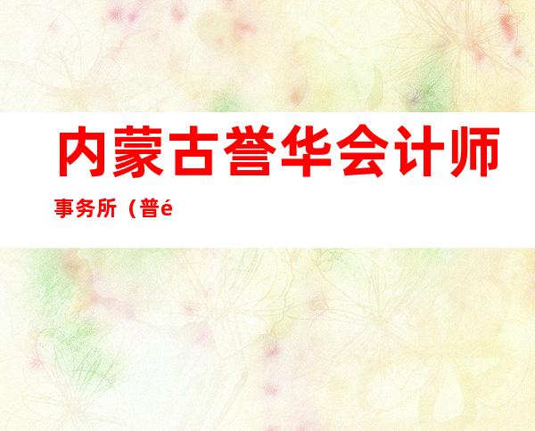 内蒙古誉华会计师事务所（普通合伙）