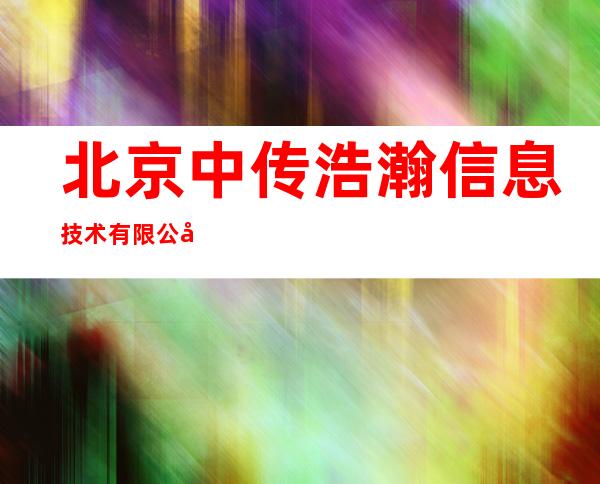 北京中传浩瀚信息技术有限公司