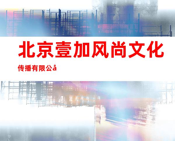北京壹加风尚文化传播有限公司