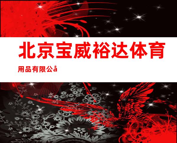 北京宝威裕达体育用品有限公司