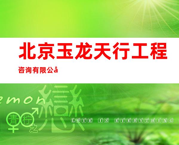 北京玉龙天行工程咨询有限公司赤峰分公司