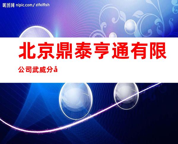 北京鼎泰亨通有限公司武威分公司