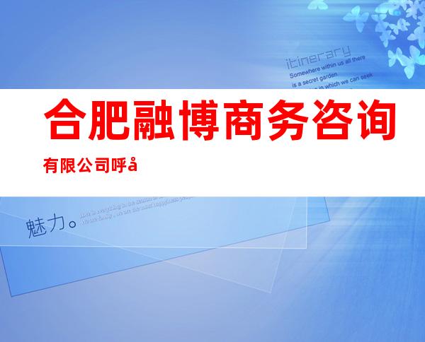 合肥融博商务咨询有限公司呼和浩特分公司