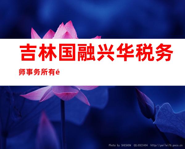吉林国融兴华税务师事务所有限公司