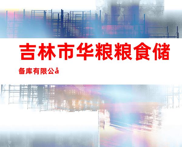 吉林市华粮粮食储备库有限公司