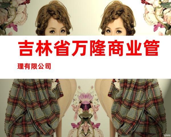 吉林省万隆商业管理有限公司