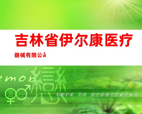 吉林省伊尔康医疗器械有限公司