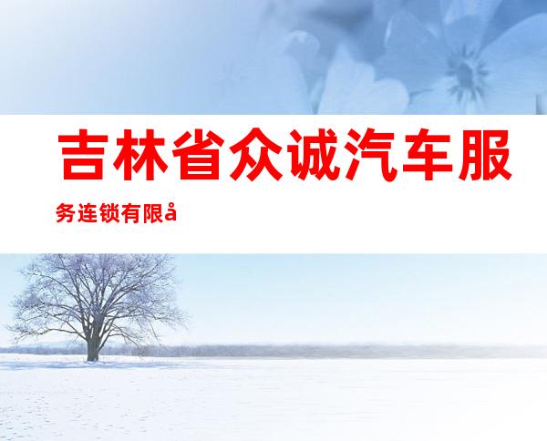 吉林省众诚汽车服务连锁有限公司