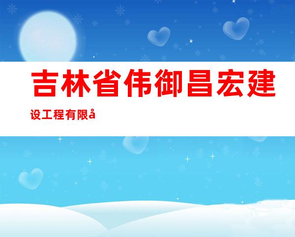 吉林省伟御昌宏建设工程有限公司