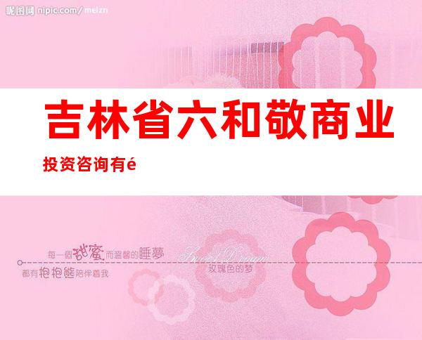 吉林省六和敬商业投资咨询有限公司