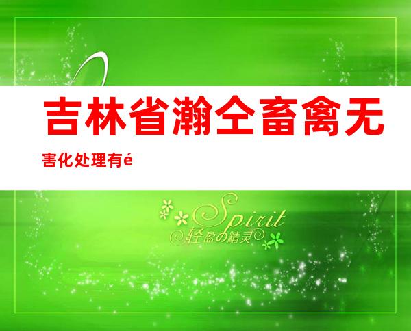 吉林省瀚仝畜禽无害化处理有限公司