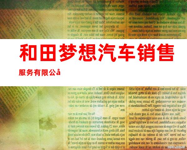 和田梦想汽车销售服务有限公司