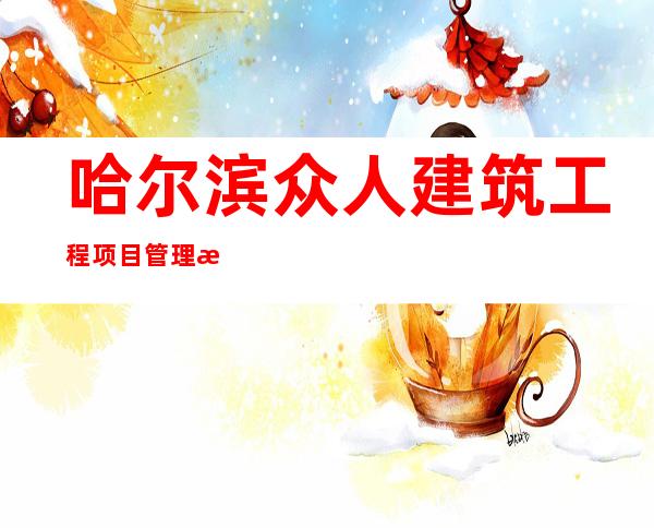 哈尔滨众人建筑工程项目管理有限公司