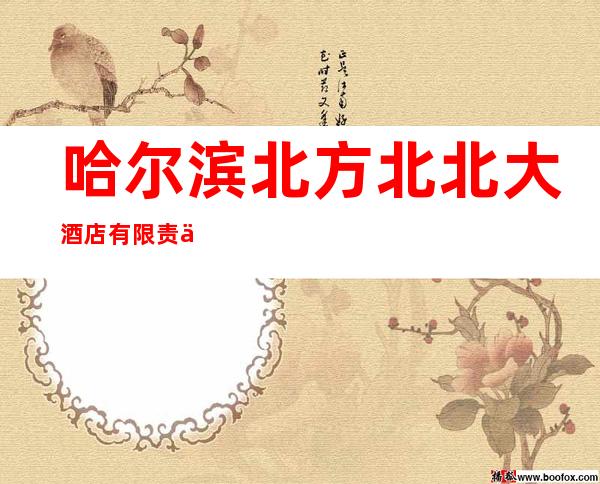哈尔滨北方北北大酒店有限责任公司