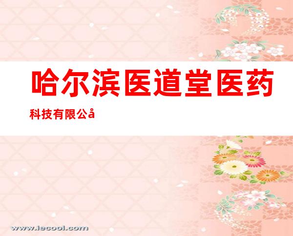 哈尔滨医道堂医药科技有限公司