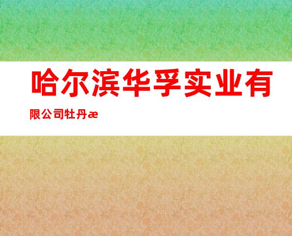 哈尔滨华孚实业有限公司牡丹江分公司