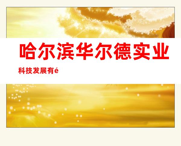 哈尔滨华尔德实业科技发展有限公司