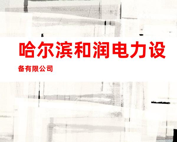 哈尔滨和润电力设备有限公司