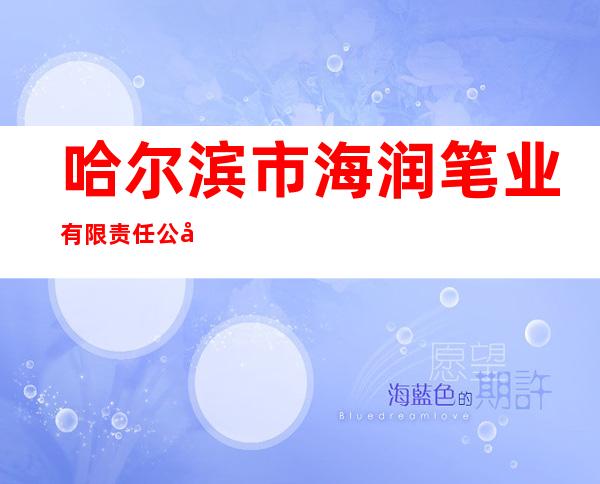 哈尔滨市海润笔业有限责任公司