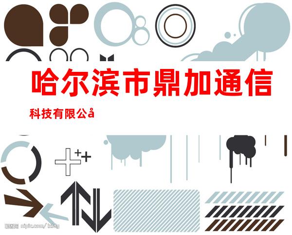哈尔滨市鼎加通信科技有限公司