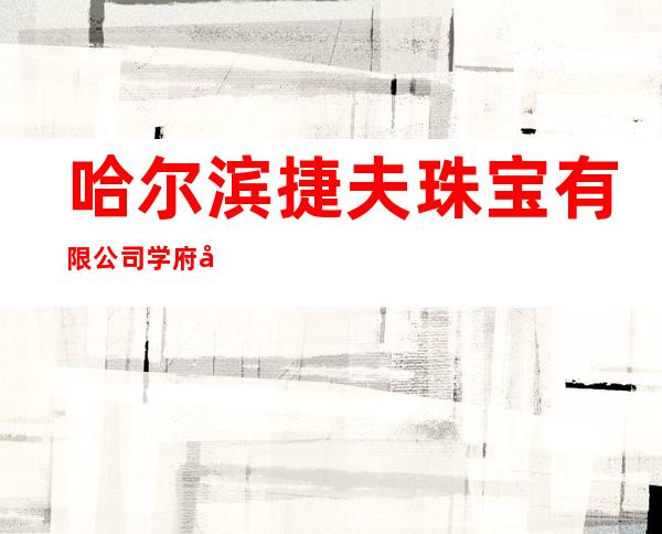 哈尔滨捷夫珠宝有限公司学府凯德店