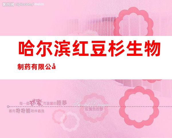 哈尔滨红豆杉生物制药有限公司