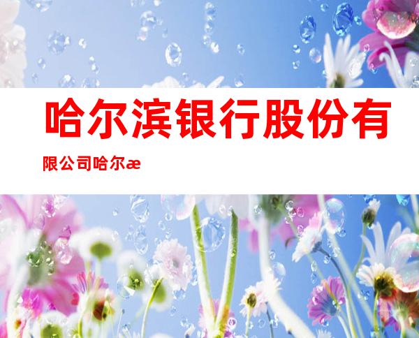哈尔滨银行股份有限公司哈尔滨民生路支行