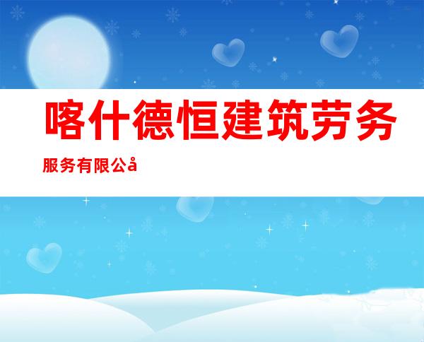 喀什德恒建筑劳务服务有限公司